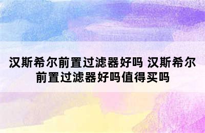 汉斯希尔前置过滤器好吗 汉斯希尔前置过滤器好吗值得买吗